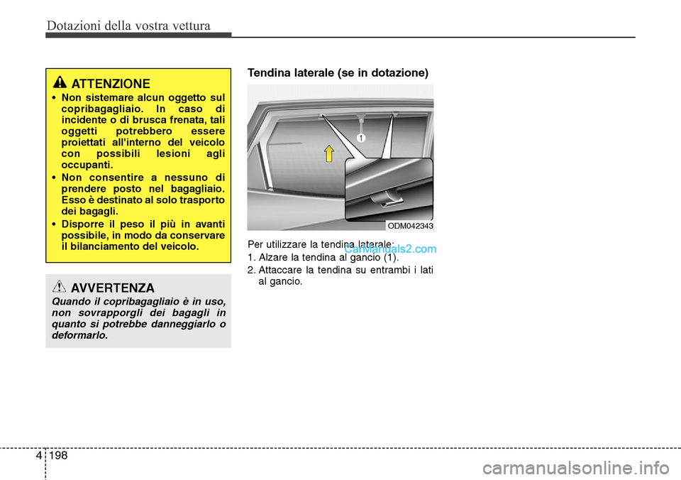 Hyundai Santa Fe 2016 Manuale del proprietario (in Italian) Dotazioni della vostra vettura
198 4
Tendina laterale (se in dotazione)
Per utilizzare la tendina laterale:
1. Alzare la tendina al gancio (1).
2. Attaccare la tendina su entrambi i lati
al gancio.
OD Hyundai Santa Fe 2016 Manuale del proprietario (in Italian) Dotazioni della vostra vettura
198 4
Tendina laterale (se in dotazione)
Per utilizzare la tendina laterale:
1. Alzare la tendina al gancio (1).
2. Attaccare la tendina su entrambi i lati
al gancio.
OD
