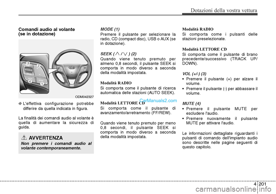 Hyundai Santa Fe 2016  Manuale del proprietario (in Italian) 4 201
Dotazioni della vostra vettura
Comandi audio al volante 
(se in dotazione) 
❈Leffettiva configurazione potrebbe
differire da quella indicata in figura.
La finalità dei comandi audio al volan