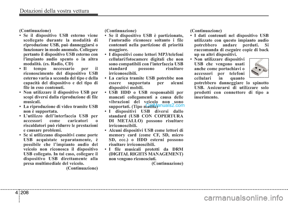 Hyundai Santa Fe 2016  Manuale del proprietario (in Italian) Dotazioni della vostra vettura
208 4
(Continuazione)
• Se il dispositivo USB esterno viene
scollegato durante la modalità di
riproduzione USB, può danneggiarsi o
funzionare in modo anomalo. Colleg