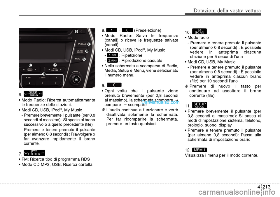 Hyundai Santa Fe 2016  Manuale del proprietario (in Italian) 4 213
Dotazioni della vostra vettura
6.
• Modo Radio: Ricerca automaticamente
le frequenze delle stazioni.
• Modi CD, USB, iPod
®, My Music
-  Premere brevemente il pulsante (per 0,8
secondi al m