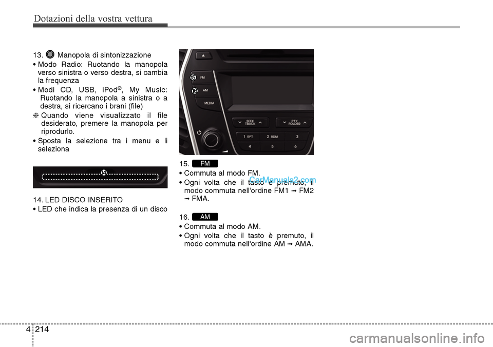 Hyundai Santa Fe 2016  Manuale del proprietario (in Italian) Dotazioni della vostra vettura
214 4
13. Manopola di sintonizzazione
• Modo Radio: Ruotando la manopola
verso sinistra o verso destra, si cambia
la frequenza
• Modi CD, USB, iPod
®, My Music:
Ruo