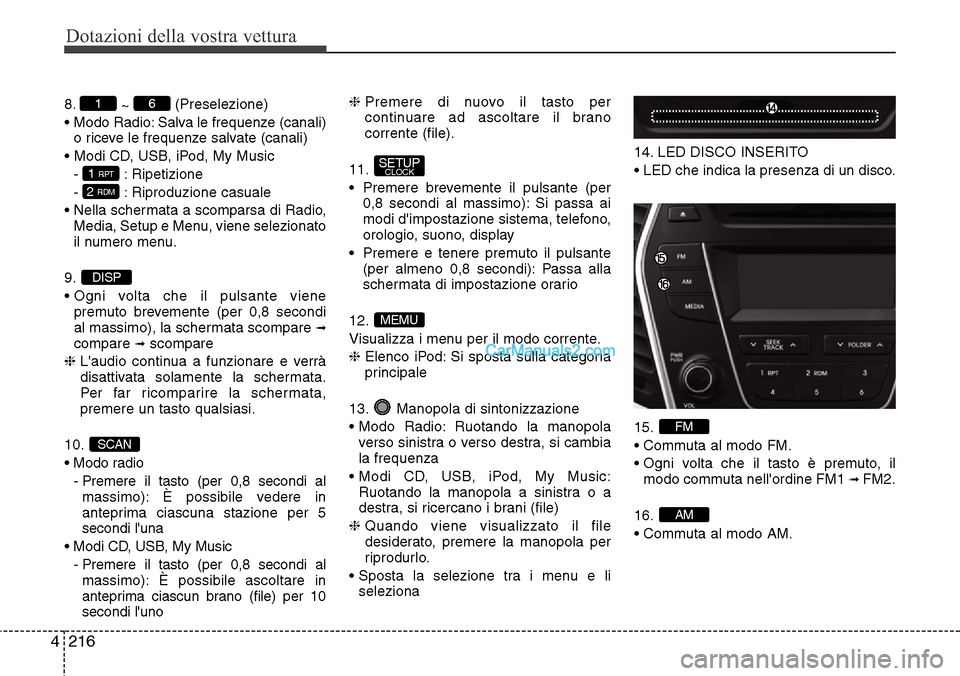 Hyundai Santa Fe 2016  Manuale del proprietario (in Italian) Dotazioni della vostra vettura
216 4
8.
~ (Preselezione)
• Modo Radio: Salva le frequenze (canali)
o riceve le frequenze salvate (canali)
• Modi CD, USB, iPod, My Music
- : Ripetizione
- : Riprodu