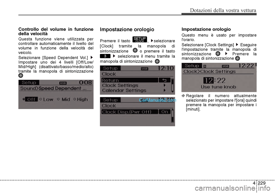 Hyundai Santa Fe 2016  Manuale del proprietario (in Italian) 4 229
Dotazioni della vostra vettura
Controllo del volume in funzione
della velocità
Questa funzione viene utilizzata per
controllare automaticamente il livello del
volume in funzione della velocità