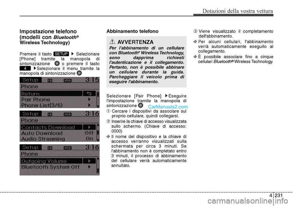 Hyundai Santa Fe 2016  Manuale del proprietario (in Italian) 4 231
Dotazioni della vostra vettura
Impostazione telefono
(modelli con 
Bluetooth®
Wireless Technology)
Premere il tasto  Selezionare
[Phone] tramite la manopola di
sintonizzazione   o premere il ta