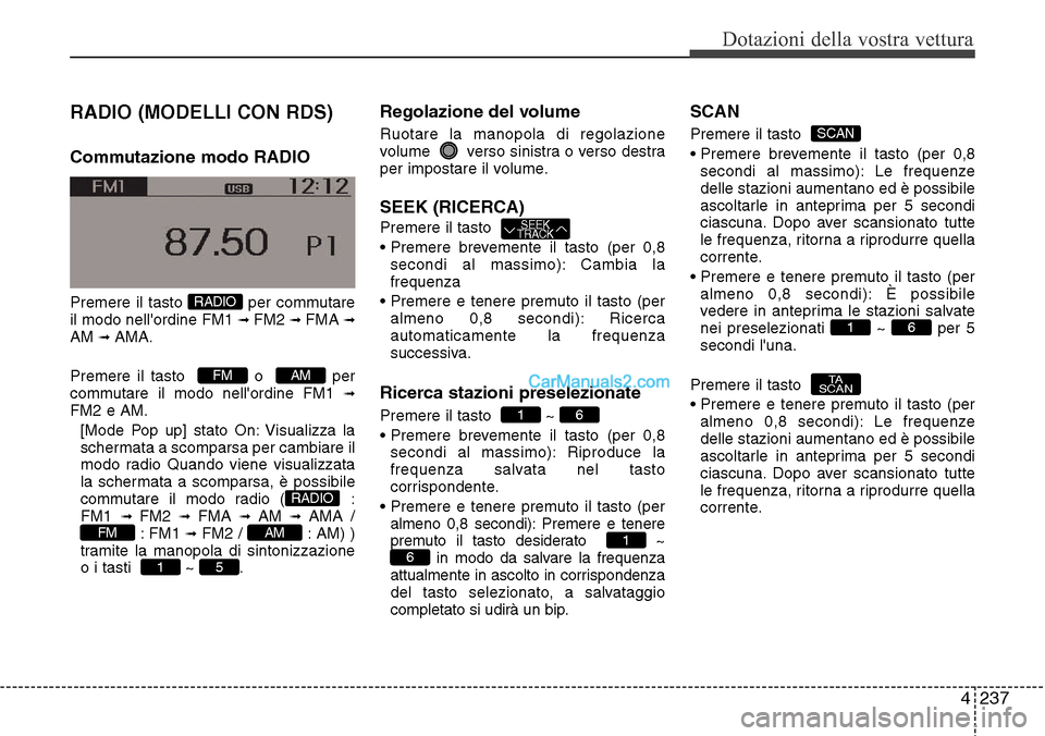 Hyundai Santa Fe 2016  Manuale del proprietario (in Italian) 4 237
Dotazioni della vostra vettura
RADIO (MODELLI CON RDS)
Commutazione modo RADIO
Premere il tasto  per commutare
il modo nellordine FM1 ➟ FM2 ➟ FMA ➟AM ➟ AMA.
Premere il tasto   o   per
c