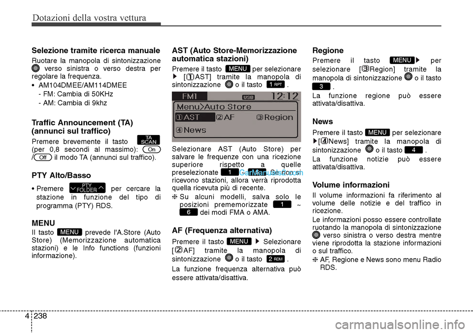 Hyundai Santa Fe 2016  Manuale del proprietario (in Italian) Dotazioni della vostra vettura
238 4
Selezione tramite ricerca manuale
Ruotare la manopola di sintonizzazione
verso sinistra o verso destra per
regolare la frequenza.
• AM104DMEE/AM114DMEE
- FM: Cam