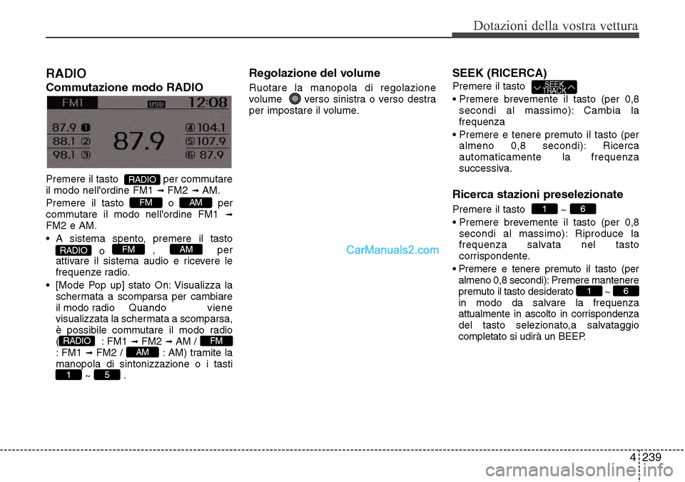 Hyundai Santa Fe 2016  Manuale del proprietario (in Italian) 4 239
Dotazioni della vostra vettura
RADIO 
Commutazione modo RADIO
Premere il tasto  per commutare
il modo nellordine FM1➟ FM2➟ AM.
Premere il tasto  o  per
commutare il modo nellordine FM1
➟
