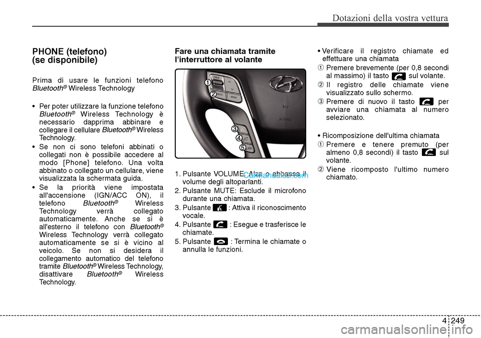 Hyundai Santa Fe 2016 Manuale del proprietario (in Italian) 4 249
Dotazioni della vostra vettura
PHONE (telefono)
(se disponibile)
Prima di usare le funzioni telefonoBluetooth®Wireless Technology
• Per poter utilizzare la funzione telefono
Bluetooth®Wirel Hyundai Santa Fe 2016 Manuale del proprietario (in Italian) 4 249
Dotazioni della vostra vettura
PHONE (telefono)
(se disponibile)
Prima di usare le funzioni telefonoBluetooth®Wireless Technology
• Per poter utilizzare la funzione telefono
Bluetooth®Wirel