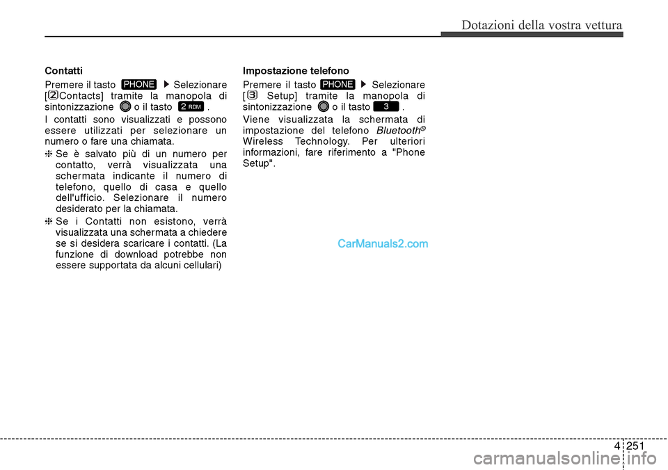 Hyundai Santa Fe 2016  Manuale del proprietario (in Italian) 4 251
Dotazioni della vostra vettura
Contatti
Premere il tasto   Selezionare
[ Contacts] tramite la manopola di
sintonizzazione   o il tasto   .
I contatti sono visualizzati e possono
essere utilizzat