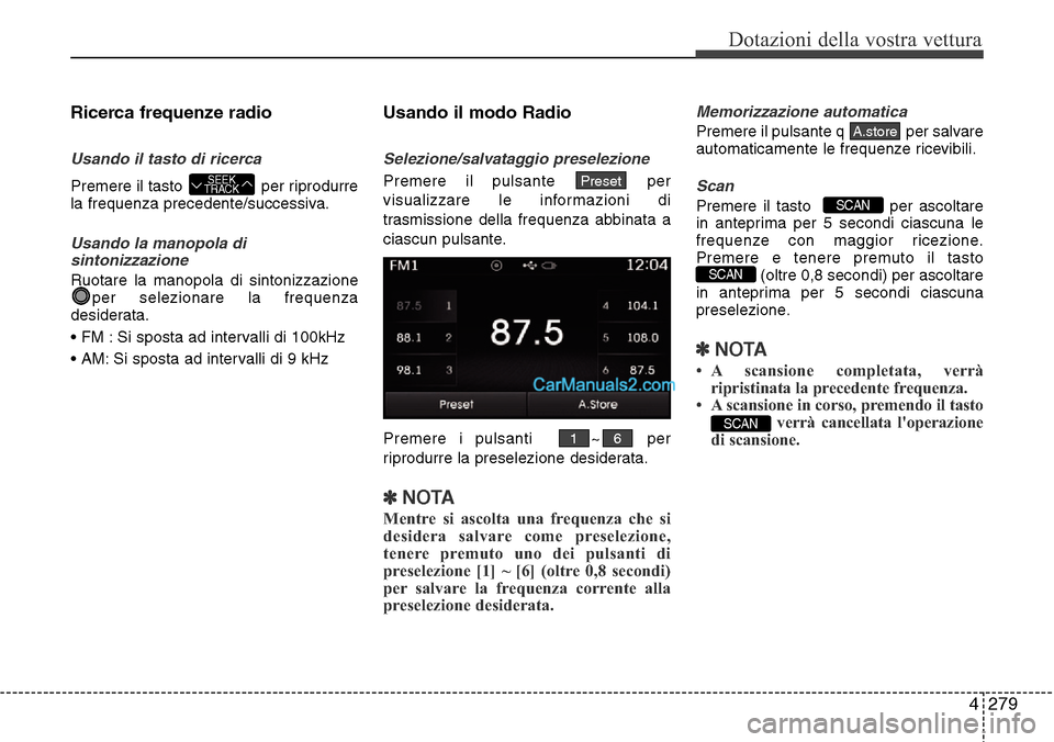 Hyundai Santa Fe 2016 Manuale del proprietario (in Italian) 4 279
Dotazioni della vostra vettura
Ricerca frequenze radio
Usando il tasto di ricerca
Premere il tasto per riprodurre
la frequenza precedente/successiva.
Usando la manopola di
sintonizzazione
Ruot Hyundai Santa Fe 2016 Manuale del proprietario (in Italian) 4 279
Dotazioni della vostra vettura
Ricerca frequenze radio
Usando il tasto di ricerca
Premere il tasto per riprodurre
la frequenza precedente/successiva.
Usando la manopola di
sintonizzazione
Ruot