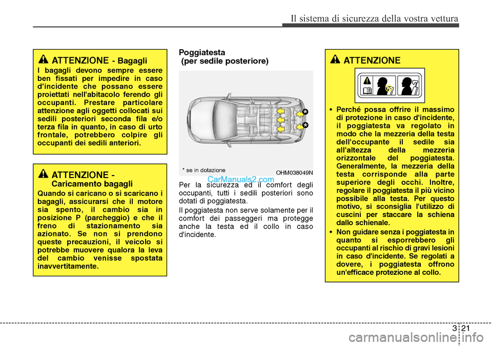 Hyundai Santa Fe 2016  Manuale del proprietario (in Italian) 321
Il sistema di sicurezza della vostra vettura
Poggiatesta 
(per sedile posteriore)
Per la sicurezza ed il comfort degli
occupanti, tutti i sedili posteriori sono
dotati di poggiatesta.
Il poggiates