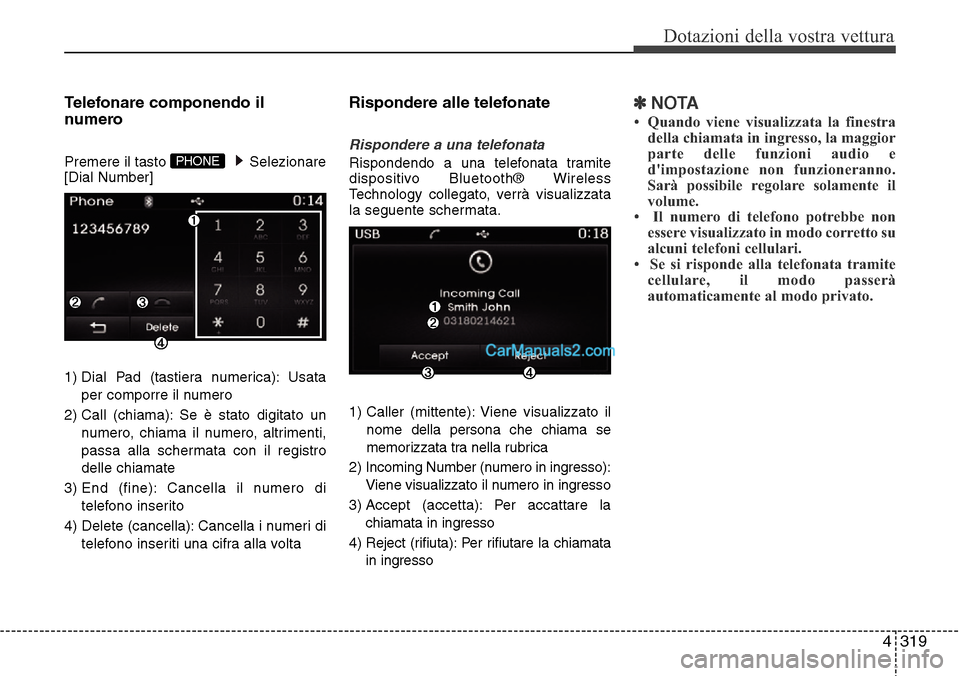 Hyundai Santa Fe 2016  Manuale del proprietario (in Italian) 4 319
Dotazioni della vostra vettura
Telefonare componendo il
numero
Premere il tasto  Selezionare
[Dial Number]
1) Dial Pad (tastiera numerica): Usata
per comporre il numero
2) Call (chiama): Se è s