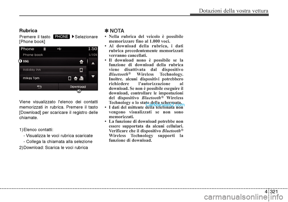 Hyundai Santa Fe 2016  Manuale del proprietario (in Italian) 4 321
Dotazioni della vostra vettura
Rubrica
Premere il tasto   Selezionare
[Phone book]
Viene visualizzato lelenco dei contatti
memorizzati in rubrica. Premere il tasto
[Download] per scaricare il r