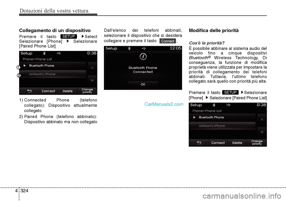Hyundai Santa Fe 2016  Manuale del proprietario (in Italian) Dotazioni della vostra vettura
324 4
Collegamento di un dispositivo
Premere il tasto  Select
Selezionare [Phone]  Selezionare
[Paired Phone List]
1) Connected Phone (telefono
collegato): Dispositivo a