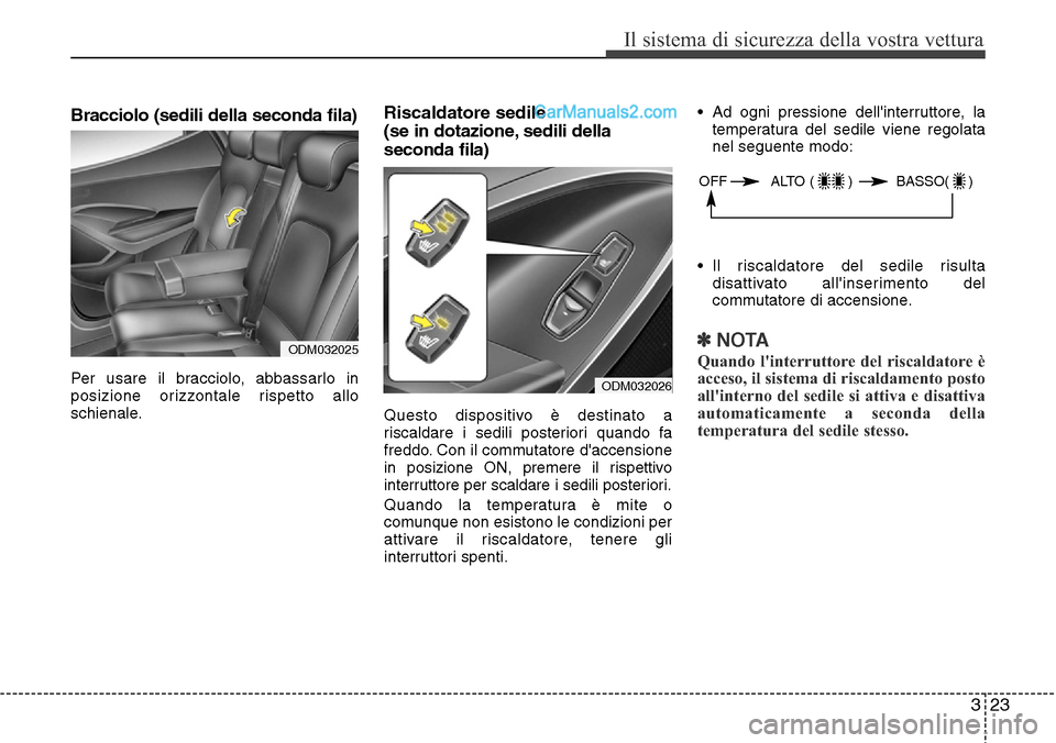 Hyundai Santa Fe 2016  Manuale del proprietario (in Italian) 323
Il sistema di sicurezza della vostra vettura
Bracciolo (sedili della seconda fila)
Per usare il bracciolo, abbassarlo in
posizione orizzontale rispetto allo
schienale.
Riscaldatore sedile 
(se in 