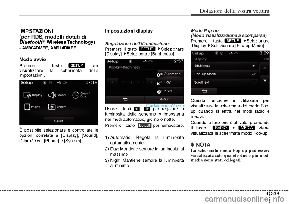 Hyundai Santa Fe 2016  Manuale del proprietario (in Italian) 4 339
Dotazioni della vostra vettura
IMPSTAZIONI 
(per RDS, modelli dotati di
Bluetooth®Wireless Technology)
- AM904DMEE, AM914DMEE
Modo avvio
Premere il tasto  per
visualizzare la schermata delle
im