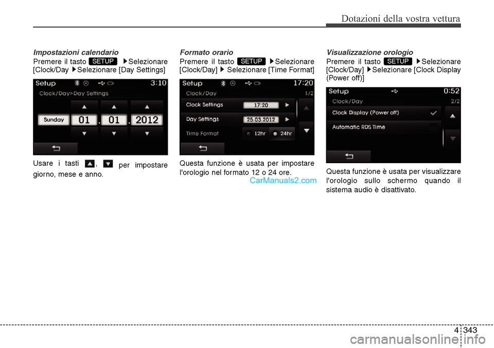 Hyundai Santa Fe 2016  Manuale del proprietario (in Italian) 4 343
Dotazioni della vostra vettura
Impostazioni calendario
Premere il tasto  Selezionare
[Clock/Day  Selezionare [Day Settings]
Usare i tasti  , 
per impostare
giorno, mese e anno.
Formato orario
Pr