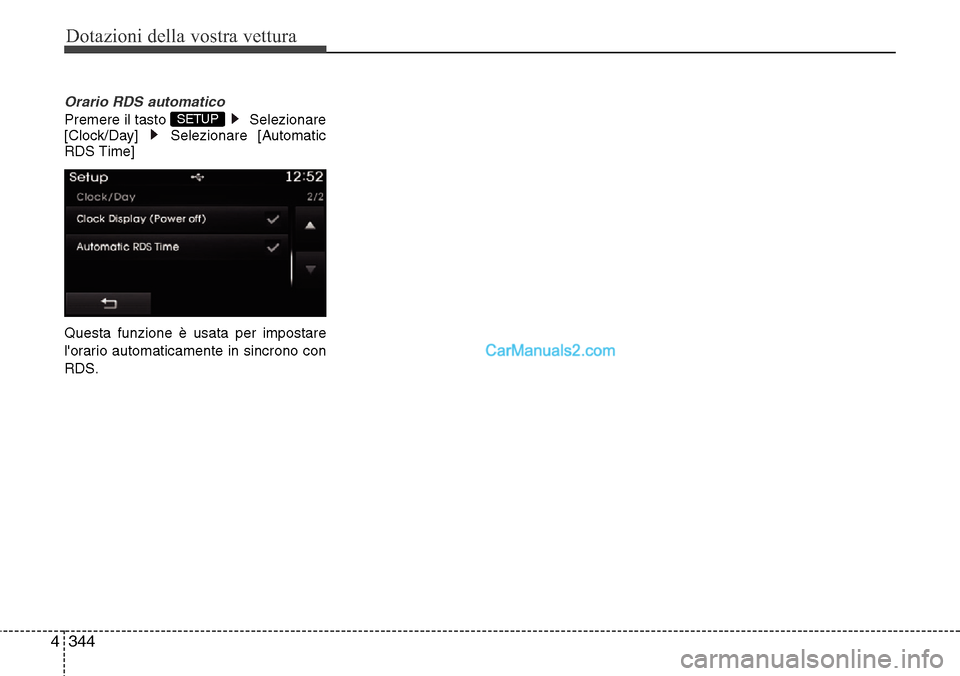 Hyundai Santa Fe 2016  Manuale del proprietario (in Italian) Dotazioni della vostra vettura
344 4
Orario RDS automatico
Premere il tasto  Selezionare
[Clock/Day] Selezionare [Automatic
RDS Time]
Questa funzione è usata per impostare
lorario automaticamente in