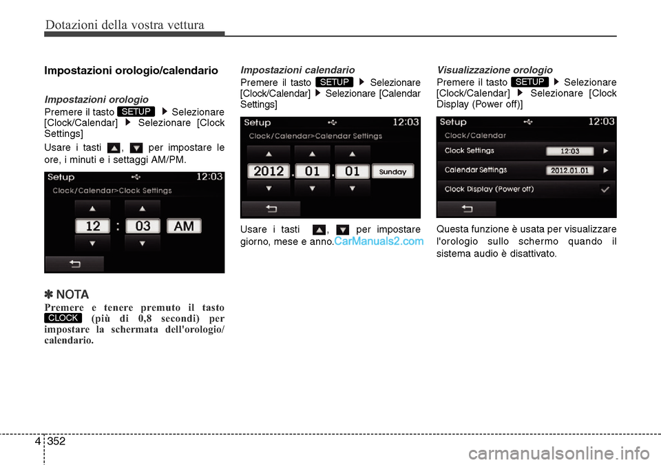 Hyundai Santa Fe 2016  Manuale del proprietario (in Italian) Dotazioni della vostra vettura
352 4
Impostazioni orologio/calendario
Impostazioni orologio
Premere il tasto  Selezionare
[Clock/Calendar] Selezionare [Clock
Settings]
Usare i tasti  ,  per impostare 