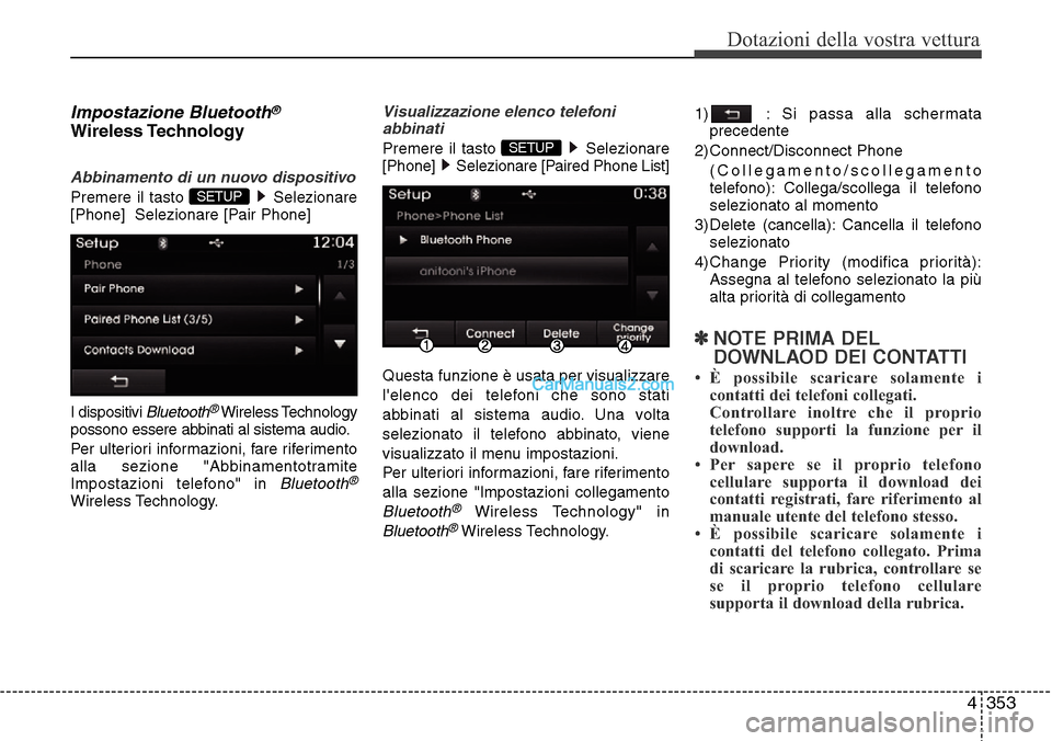 Hyundai Santa Fe 2016  Manuale del proprietario (in Italian) 4 353
Dotazioni della vostra vettura
Impostazione Bluetooth®
Wireless Technology
Abbinamento di un nuovo dispositivo
Premere il tasto  Selezionare
[Phone]  Selezionare [Pair Phone]
I dispositivi 
Blu