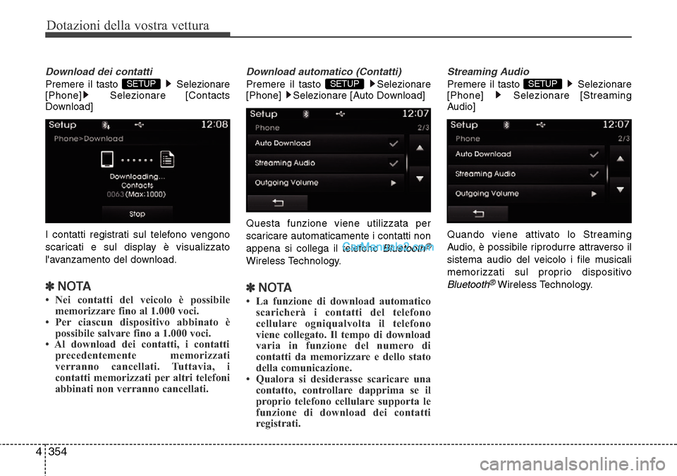 Hyundai Santa Fe 2016  Manuale del proprietario (in Italian) Dotazioni della vostra vettura
354 4
Download dei contatti
Premere il tasto  Selezionare
[Phone] Selezionare [Contacts
Download]
I contatti registrati sul telefono vengono
scaricati e sul display è v