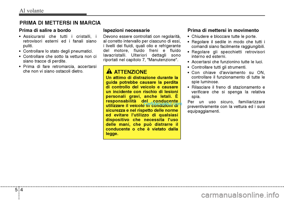 Hyundai Santa Fe 2016 Manuale del proprietario (in Italian) Al volante
4 5
Prima di salire a bordo
• Assicurarsi che tutti i cristalli, i
retrovisori esterni ed i fanali siano
puliti.
• Controllare lo stato degli pneumatici.
• Controllare che sotto la ve Hyundai Santa Fe 2016 Manuale del proprietario (in Italian) Al volante
4 5
Prima di salire a bordo
• Assicurarsi che tutti i cristalli, i
retrovisori esterni ed i fanali siano
puliti.
• Controllare lo stato degli pneumatici.
• Controllare che sotto la ve