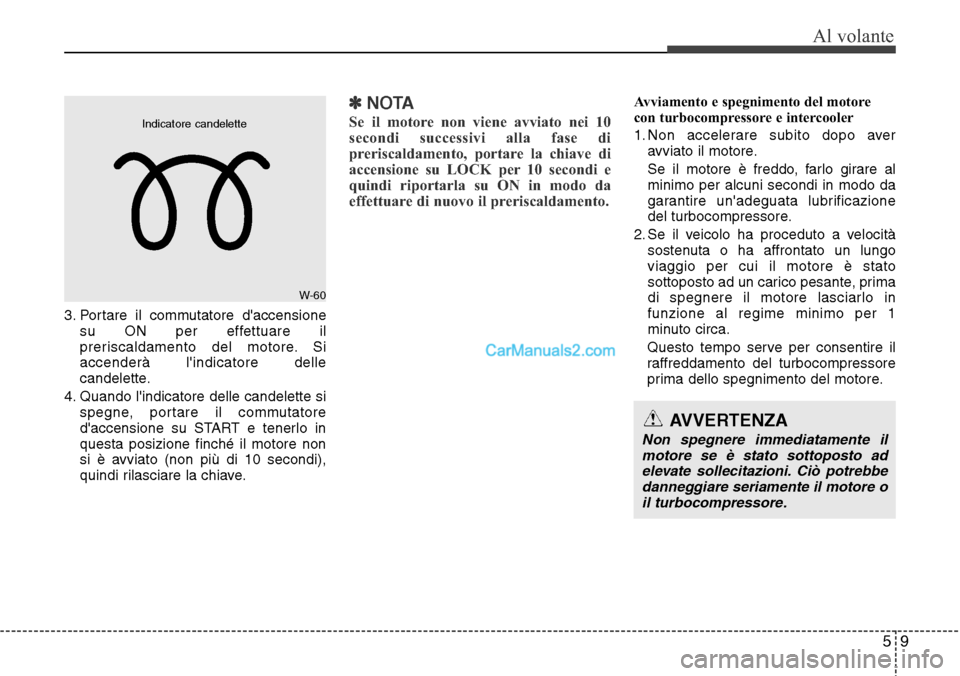 Hyundai Santa Fe 2016 Manuale del proprietario (in Italian) 59
Al volante
3. Portare il commutatore daccensione
su ON per effettuare il
preriscaldamento del motore. Si
accenderà lindicatore delle
candelette.
4. Quando lindicatore delle candelette si
spegne Hyundai Santa Fe 2016 Manuale del proprietario (in Italian) 59
Al volante
3. Portare il commutatore daccensione
su ON per effettuare il
preriscaldamento del motore. Si
accenderà lindicatore delle
candelette.
4. Quando lindicatore delle candelette si
spegne