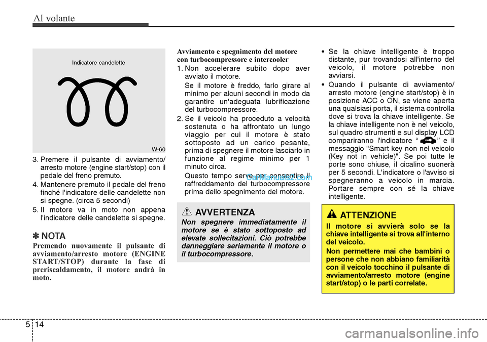 Hyundai Santa Fe 2016 Manuale del proprietario (in Italian) Al volante
14 5
3. Premere il pulsante di avviamento/
arresto motore (engine start/stop) con il
pedale del freno premuto.
4. Mantenere premuto il pedale del freno
finché lindicatore delle candelette Hyundai Santa Fe 2016 Manuale del proprietario (in Italian) Al volante
14 5
3. Premere il pulsante di avviamento/
arresto motore (engine start/stop) con il
pedale del freno premuto.
4. Mantenere premuto il pedale del freno
finché lindicatore delle candelette