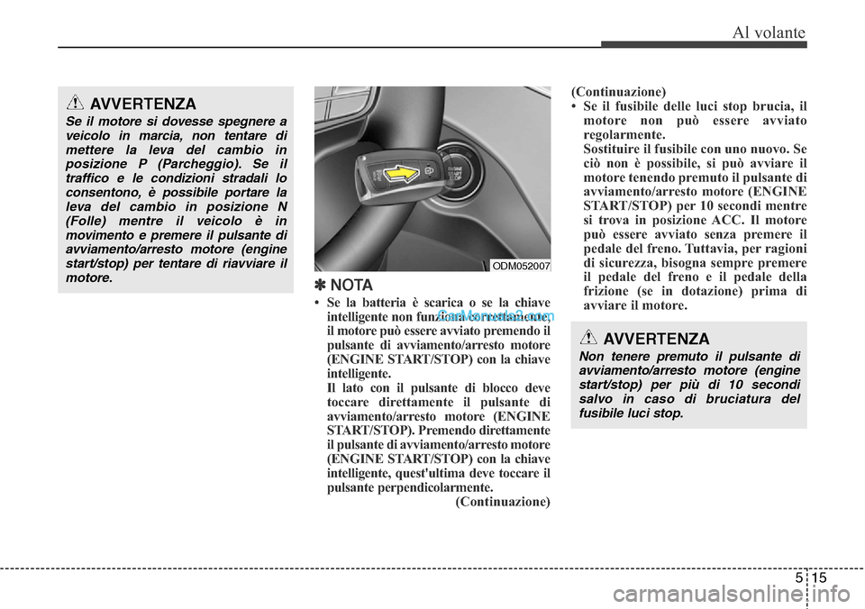 Hyundai Santa Fe 2016 Manuale del proprietario (in Italian) 515
Al volante
✽ NOTA
• Se la batteria è scarica o se la chiave
intelligente non funziona correttamente,
il motore può essere avviato premendo il
pulsante di avviamento/arresto motore
(ENGINE ST Hyundai Santa Fe 2016 Manuale del proprietario (in Italian) 515
Al volante
✽ NOTA
• Se la batteria è scarica o se la chiave
intelligente non funziona correttamente,
il motore può essere avviato premendo il
pulsante di avviamento/arresto motore
(ENGINE ST