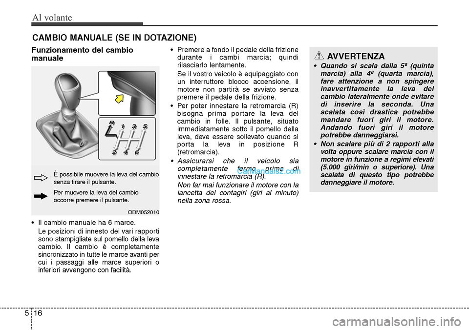 Hyundai Santa Fe 2016 Manuale del proprietario (in Italian) Al volante
16 5
Funzionamento del cambio
manuale
• Il cambio manuale ha 6 marce.
Le posizioni di innesto dei vari rapporti
sono stampigliate sul pomello della leva
cambio. Il cambio è completamente Hyundai Santa Fe 2016 Manuale del proprietario (in Italian) Al volante
16 5
Funzionamento del cambio
manuale
• Il cambio manuale ha 6 marce.
Le posizioni di innesto dei vari rapporti
sono stampigliate sul pomello della leva
cambio. Il cambio è completamente