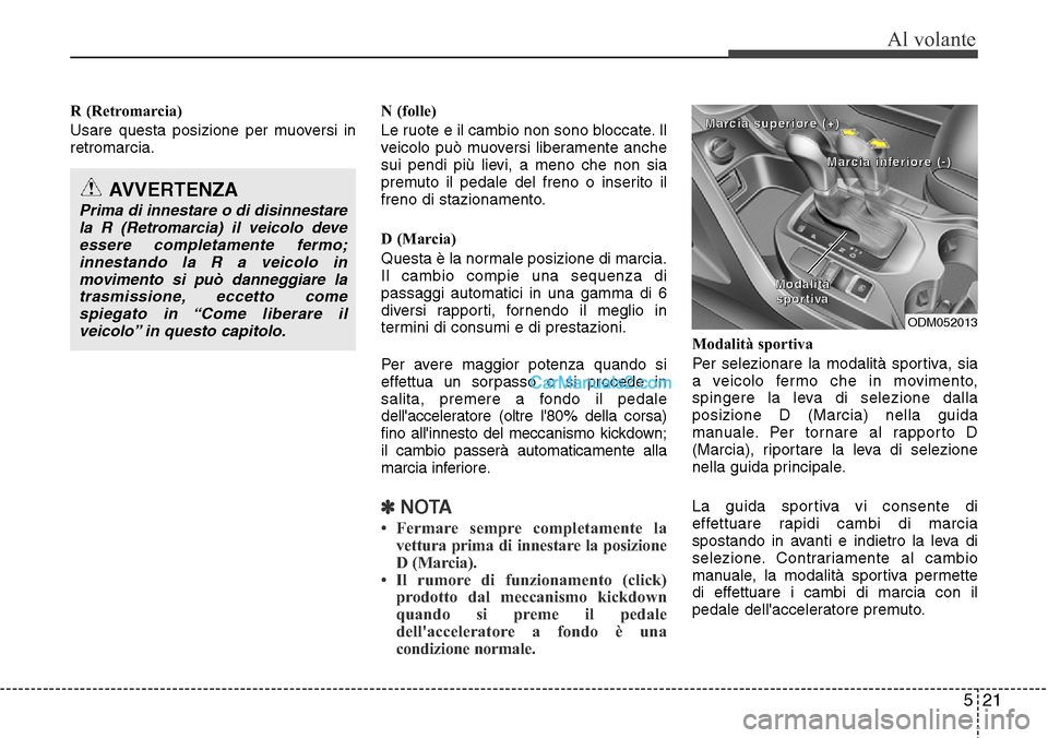 Hyundai Santa Fe 2016 Manuale del proprietario (in Italian) 521
Al volante
R (Retromarcia)
Usare questa posizione per muoversi in
retromarcia.N (folle)
Le ruote e il cambio non sono bloccate. Il
veicolo può muoversi liberamente anche
sui pendi più lievi, a m Hyundai Santa Fe 2016 Manuale del proprietario (in Italian) 521
Al volante
R (Retromarcia)
Usare questa posizione per muoversi in
retromarcia.N (folle)
Le ruote e il cambio non sono bloccate. Il
veicolo può muoversi liberamente anche
sui pendi più lievi, a m