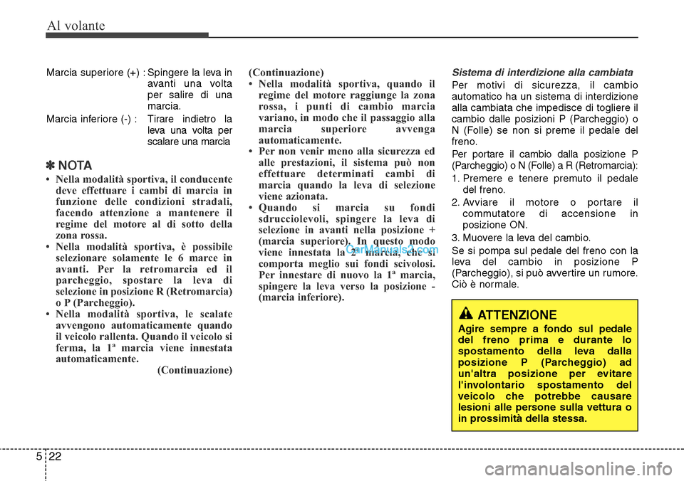 Hyundai Santa Fe 2016 Manuale del proprietario (in Italian) Al volante
22 5
Marcia superiore (+) : Spingere la leva in
avanti una volta
per salire di una
marcia.
Marcia inferiore (-) : Tirare indietro la
leva una volta per
scalare una marcia
✽NOTA
• Nella Hyundai Santa Fe 2016 Manuale del proprietario (in Italian) Al volante
22 5
Marcia superiore (+) : Spingere la leva in
avanti una volta
per salire di una
marcia.
Marcia inferiore (-) : Tirare indietro la
leva una volta per
scalare una marcia
✽NOTA
• Nella