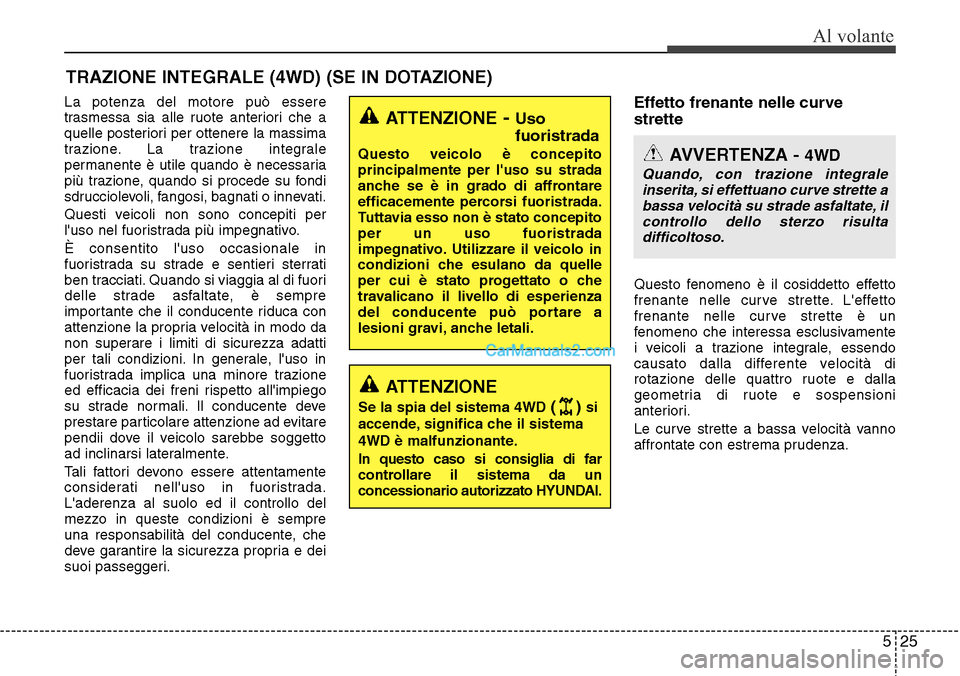 Hyundai Santa Fe 2016  Manuale del proprietario (in Italian) 525
Al volante
La potenza del motore può essere
trasmessa sia alle ruote anteriori che a
quelle posteriori per ottenere la massima
trazione. La trazione integrale
permanente è utile quando è necess