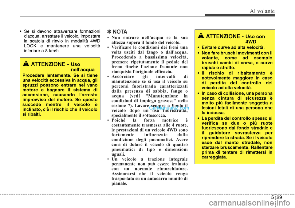 Hyundai Santa Fe 2016  Manuale del proprietario (in Italian) 529
Al volante
• Se si devono attraversare formazioni
dacqua, arrestare il veicolo, impostare
la scatola di rinvio in modalità 4WD
LOCK e mantenere una velocità
inferiore a 8 km/h.✽NOTA
• Non