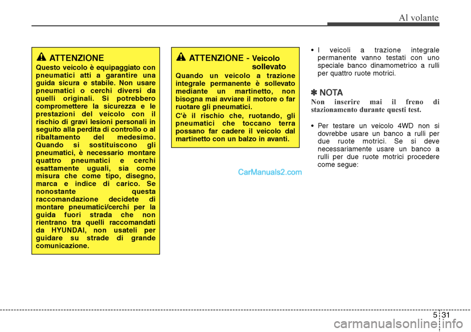 Hyundai Santa Fe 2016  Manuale del proprietario (in Italian) 531
Al volante
• I veicoli a trazione integrale
permanente vanno testati con uno
speciale banco dinamometrico a rulli
per quattro ruote motrici.
✽NOTA
Non inserire mai il freno di
stazionamento du