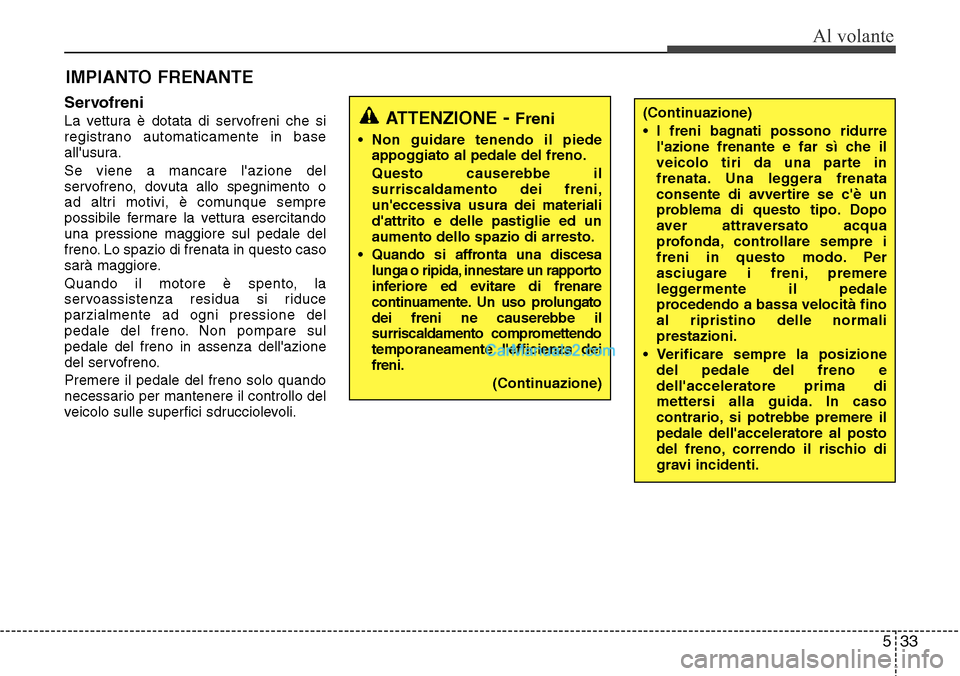 Hyundai Santa Fe 2016  Manuale del proprietario (in Italian) 533
Al volante
Servofreni
La vettura è dotata di servofreni che si
registrano automaticamente in base
allusura.
Se viene a mancare lazione del
servofreno, dovuta allo spegnimento o
ad altri motivi,