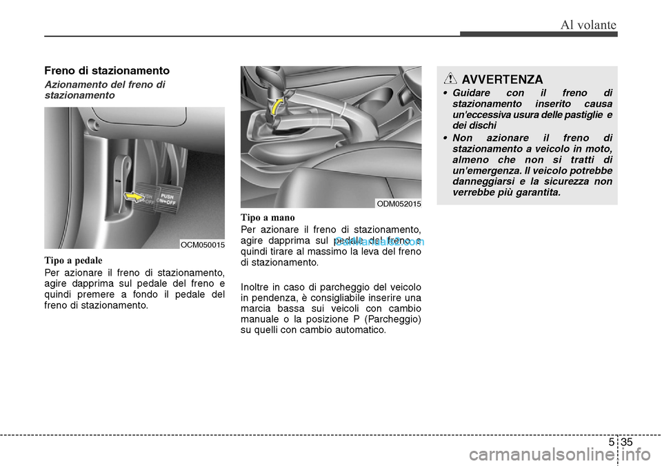 Hyundai Santa Fe 2016  Manuale del proprietario (in Italian) 535
Al volante
Freno di stazionamento
Azionamento del freno di
stazionamento
Tipo a pedale
Per azionare il freno di stazionamento,
agire dapprima sul pedale del freno e
quindi premere a fondo il pedal