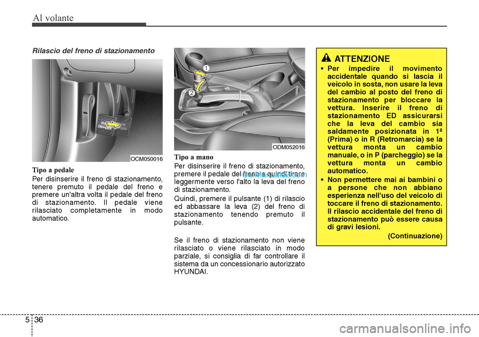 Hyundai Santa Fe 2016  Manuale del proprietario (in Italian) Al volante
36 5
Rilascio del freno di stazionamento
Tipo a pedale
Per disinserire il freno di stazionamento,
tenere premuto il pedale del freno e
premere unaltra volta il pedale del freno
di staziona