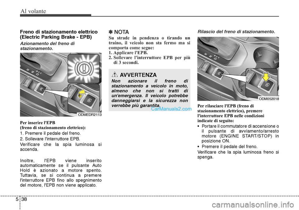Hyundai Santa Fe 2016  Manuale del proprietario (in Italian) Al volante
38 5
Freno di stazionamento elettrico
(Electric Parking Brake - EPB) 
Azionamento del freno di
stazionamento.
Per inserire lEPB
(freno di stazionamento elettrico):
1. Premere il pedale del