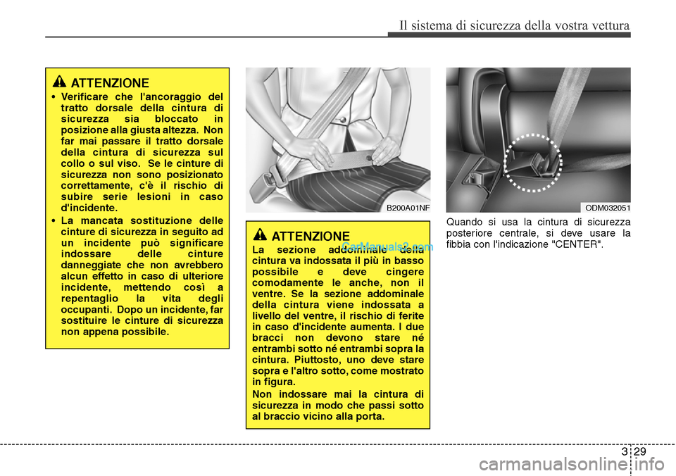 Hyundai Santa Fe 2016  Manuale del proprietario (in Italian) 329
Il sistema di sicurezza della vostra vettura
Quando si usa la cintura di sicurezza
posteriore centrale, si deve usare la
fibbia con lindicazione "CENTER".
ATTENZIONE
• Verificare che lancoragg