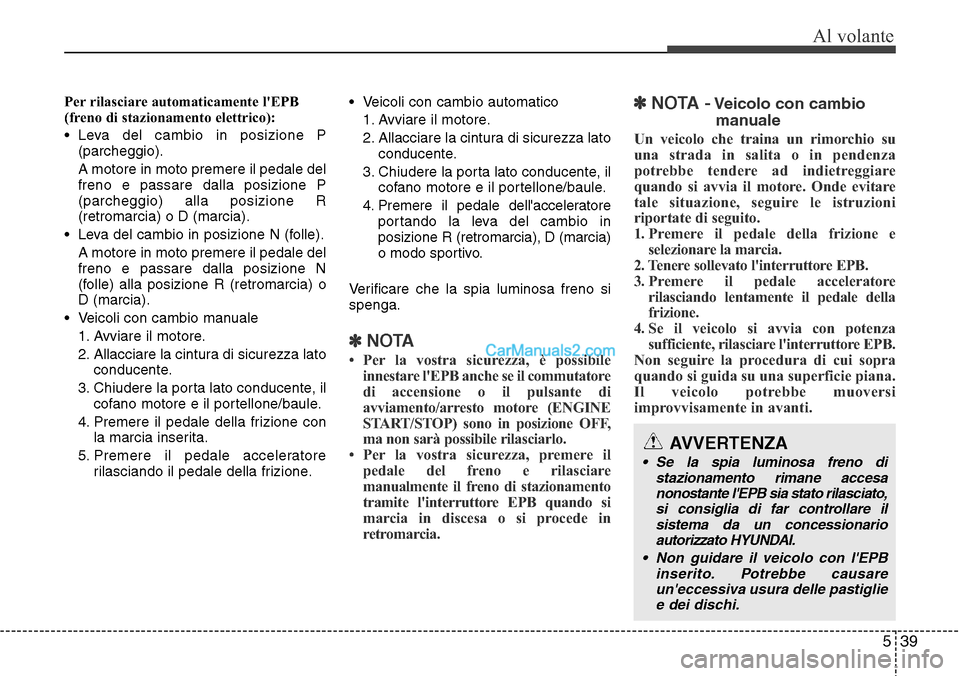 Hyundai Santa Fe 2016  Manuale del proprietario (in Italian) 539
Al volante
Per rilasciare automaticamente lEPB
(freno di stazionamento elettrico):
• Leva del cambio in posizione P
(parcheggio).
A motore in moto premere il pedale del
freno e passare dalla po