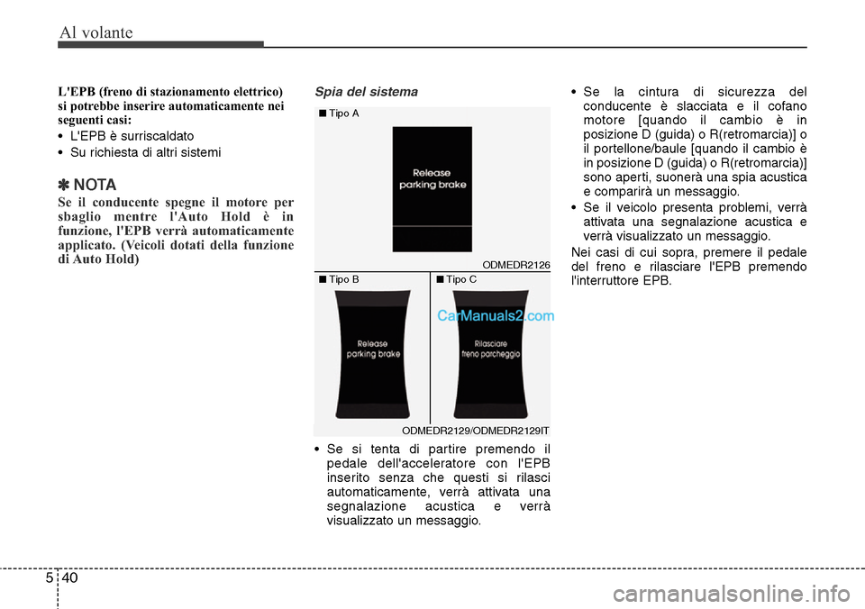 Hyundai Santa Fe 2016  Manuale del proprietario (in Italian) Al volante
40 5
LEPB (freno di stazionamento elettrico)
si potrebbe inserire automaticamente nei
seguenti casi:
• LEPB è surriscaldato
• Su richiesta di altri sistemi
✽NOTA
Se il conducente s