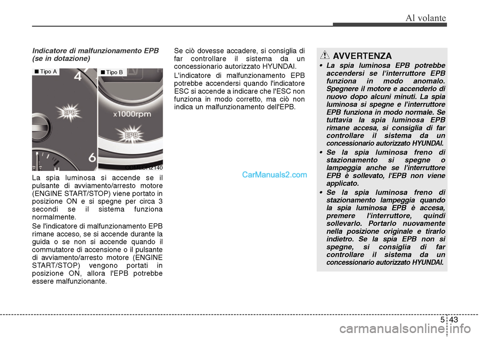 Hyundai Santa Fe 2016  Manuale del proprietario (in Italian) 543
Al volante
Indicatore di malfunzionamento EPB
(se in dotazione)
La spia luminosa si accende se il
pulsante di avviamento/arresto motore
(ENGINE START/STOP) viene portato in
posizione ON e si spegn