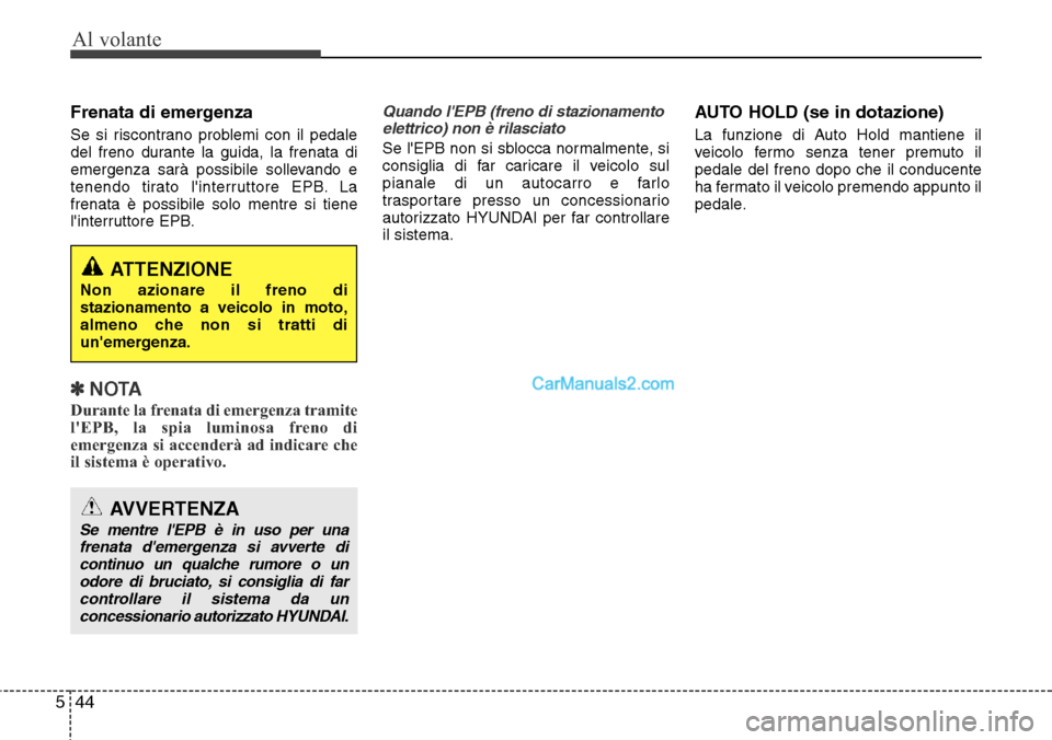 Hyundai Santa Fe 2016  Manuale del proprietario (in Italian) Al volante
44 5
Frenata di emergenza
Se si riscontrano problemi con il pedale
del freno durante la guida, la frenata di
emergenza sarà possibile sollevando e
tenendo tirato linterruttore EPB. La
fre