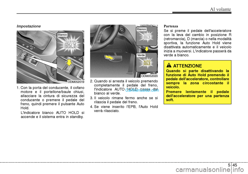 Hyundai Santa Fe 2016  Manuale del proprietario (in Italian) 545
Al volante
Impostazione
1. Con la porta del conducente, il cofano
motore e il portellone/baule chiusi,
allacciare la cintura di sicurezza del
conducente o premere il pedale del
freno, quindi preme