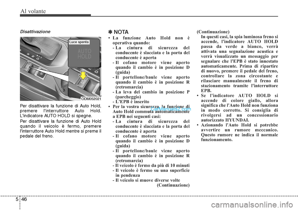 Hyundai Santa Fe 2016  Manuale del proprietario (in Italian) Al volante
46 5
Disattivazione
Per disattivare la funzione di Auto Hold,
premere linterruttore Auto Hold.
Lindicatore AUTO HOLD si spegne.
Per disattivare la funzione di Auto Hold
quando il veicolo 