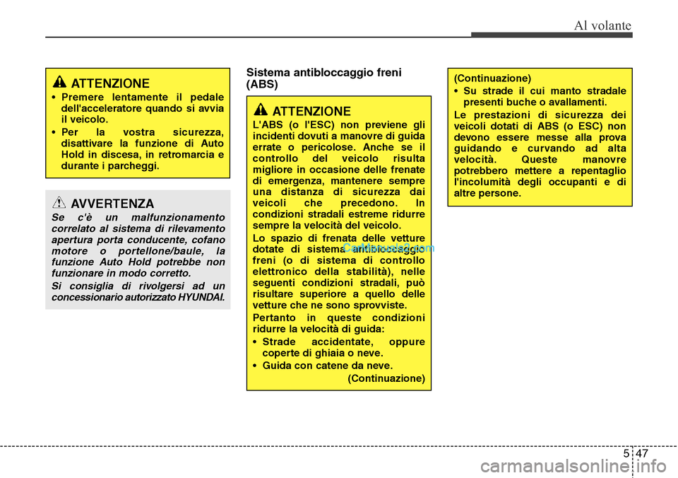 Hyundai Santa Fe 2016  Manuale del proprietario (in Italian) 547
Al volante
Sistema antibloccaggio freni
(ABS)
ATTENZIONE
• Premere lentamente il pedale
dellacceleratore quando si avvia
il veicolo.
• Per la vostra sicurezza,
disattivare la funzione di Auto