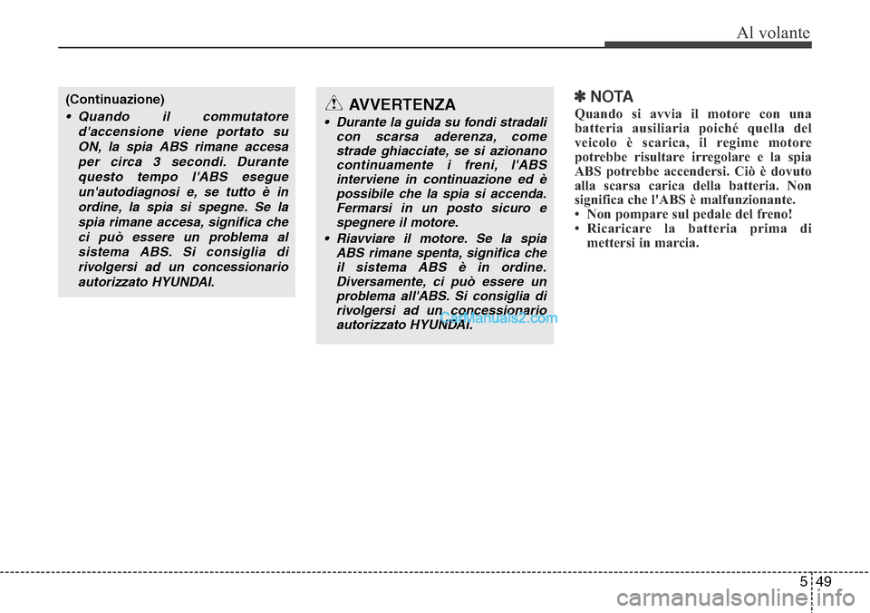 Hyundai Santa Fe 2016 Manuale del proprietario (in Italian) 549
Al volante
✽NOTA
Quando si avvia il motore con una
batteria ausiliaria poiché quella del
veicolo è scarica, il regime motore
potrebbe risultare irregolare e la spia
ABS potrebbe accendersi. Ci Hyundai Santa Fe 2016 Manuale del proprietario (in Italian) 549
Al volante
✽NOTA
Quando si avvia il motore con una
batteria ausiliaria poiché quella del
veicolo è scarica, il regime motore
potrebbe risultare irregolare e la spia
ABS potrebbe accendersi. Ci