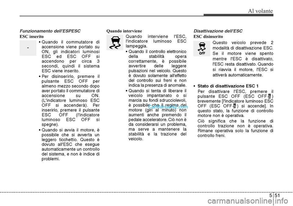 Hyundai Santa Fe 2016 Manuale del proprietario (in Italian) 551
Al volante
Funzionamento dellESPESC
ESC inserito
• Quando il commutatore di
accensione viene portato su
ON, gli indicatori luminosi
ESC ed ESC OFF si
accendono per circa 3
secondi, quindi il si Hyundai Santa Fe 2016 Manuale del proprietario (in Italian) 551
Al volante
Funzionamento dellESPESC
ESC inserito
• Quando il commutatore di
accensione viene portato su
ON, gli indicatori luminosi
ESC ed ESC OFF si
accendono per circa 3
secondi, quindi il si