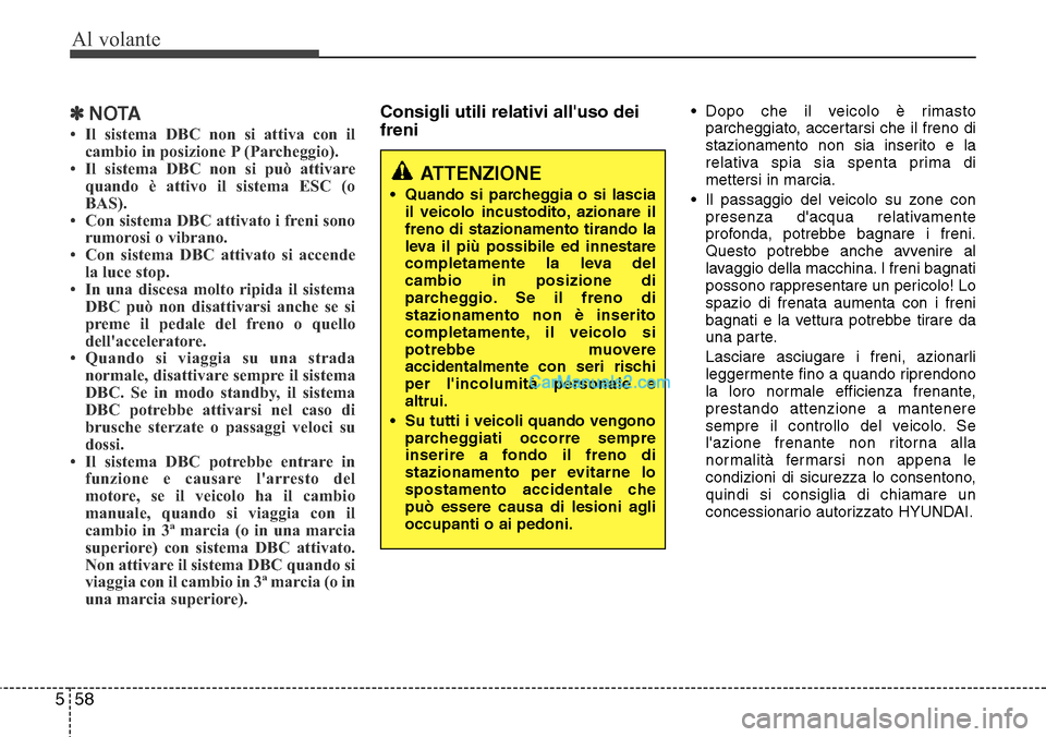 Hyundai Santa Fe 2016 Manuale del proprietario (in Italian) Al volante
58 5
✽NOTA
• Il sistema DBC non si attiva con il
cambio in posizione P (Parcheggio).
• Il sistema DBC non si può attivare
quando è attivo il sistema ESC (o
BAS).
• Con sistema DBC Hyundai Santa Fe 2016 Manuale del proprietario (in Italian) Al volante
58 5
✽NOTA
• Il sistema DBC non si attiva con il
cambio in posizione P (Parcheggio).
• Il sistema DBC non si può attivare
quando è attivo il sistema ESC (o
BAS).
• Con sistema DBC
